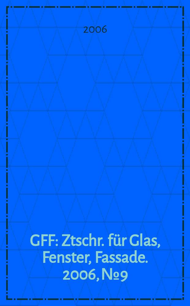 GFF : Ztschr. für Glas, Fenster, Fassade. 2006, № 9