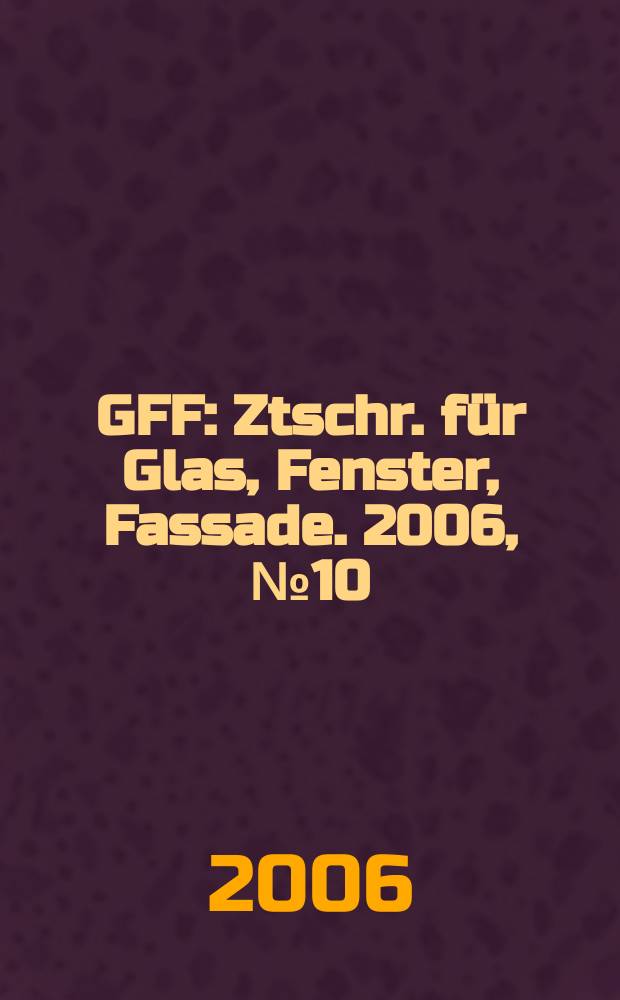 GFF : Ztschr. für Glas, Fenster, Fassade. 2006, № 10