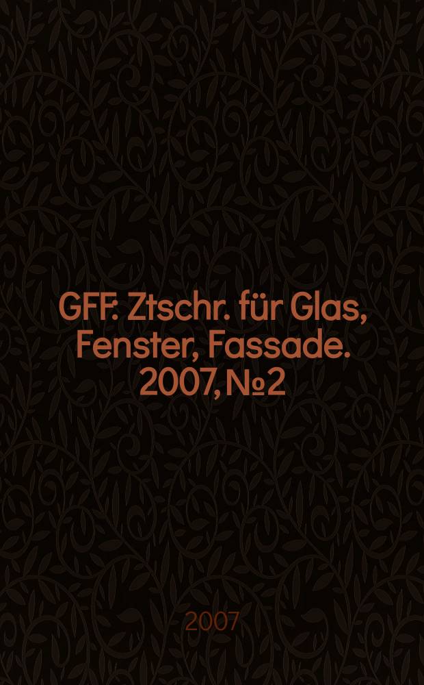 GFF : Ztschr. für Glas, Fenster, Fassade. 2007, № 2