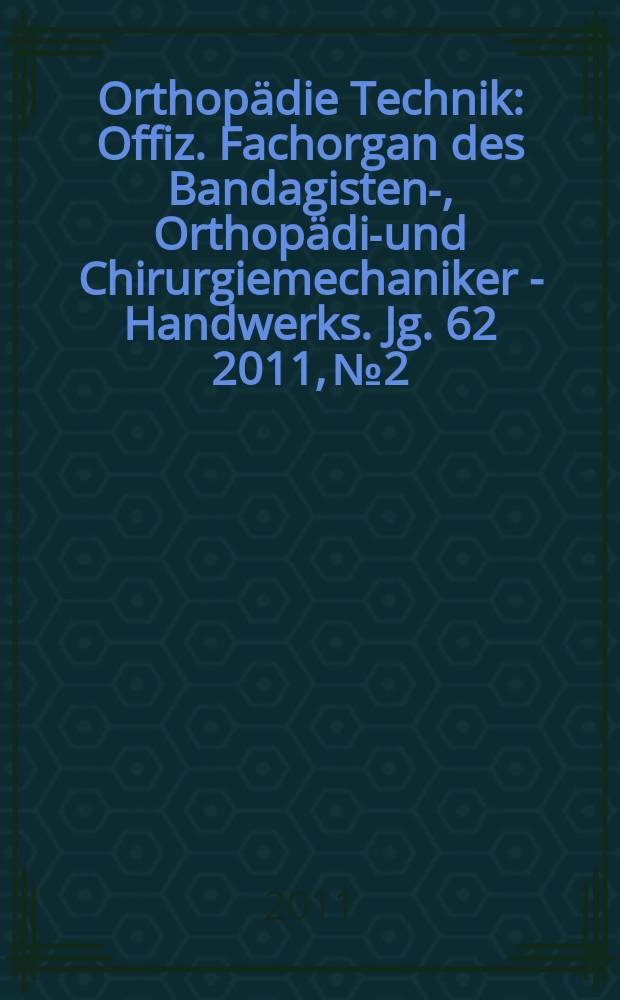 Orthopädie Technik : Offiz. Fachorgan des Bandagisten-, Orthopädie- und Chirurgiemechaniker - Handwerks. Jg. 62 2011, № 2