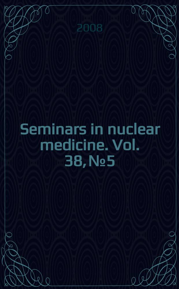 Seminars in nuclear medicine. Vol. 38, № 5 : Radiation dosimetry and exposure in nuclear medicine = Дозиметрия и радиационная выдержка в медицинской радиологии.