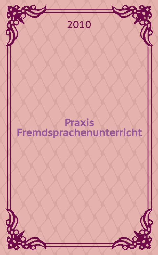 Praxis Fremdsprachenunterricht : die Zeitschrift f&uuml;r das Lehren und Lernen fremder Sprachen Hervorgegangen aus Praxis des neusprachlichen Unterrichts und Fremdsprachenunterricht. 2010, № 4