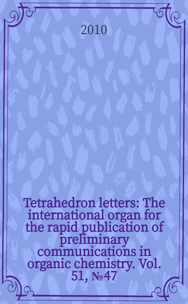 Tetrahedron letters : The international organ for the rapid publication of preliminary communications in organic chemistry. Vol. 51, № 47
