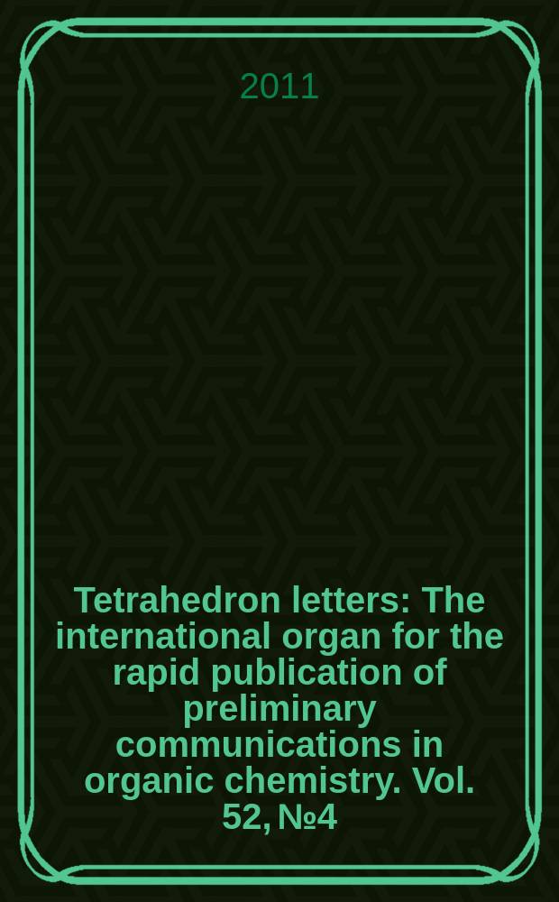 Tetrahedron letters : The international organ for the rapid publication of preliminary communications in organic chemistry. Vol. 52, № 4