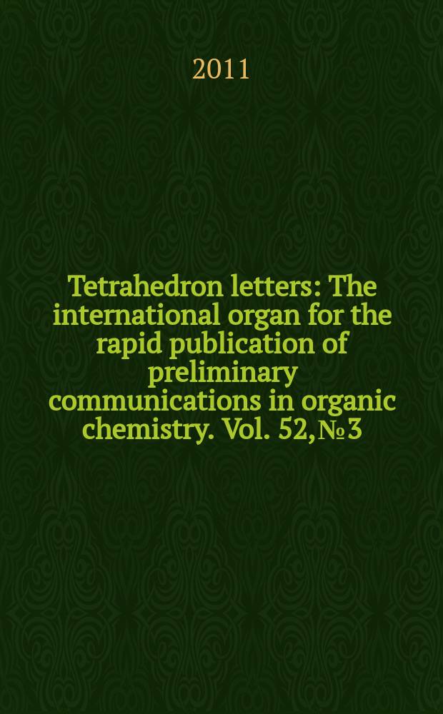 Tetrahedron letters : The international organ for the rapid publication of preliminary communications in organic chemistry. Vol. 52, № 3
