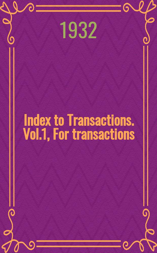 Index to Transactions. Vol.1, For transactions: Vol.1 to 38, years 1893 to 1930