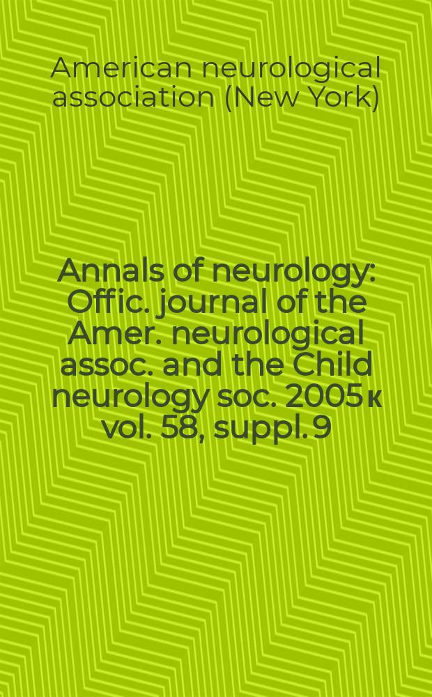 Annals of neurology : Offic. journal of the Amer. neurological assoc. and the Child neurology soc. 2005 к vol. 58, suppl. 9 : 130th Annual meeting of the American neurological association, September 25-28, 2005, San Diego, CA. 34th Annual meeting of the Child neurology society, September 28 - October 1, 2005, Los Angeles, CA
