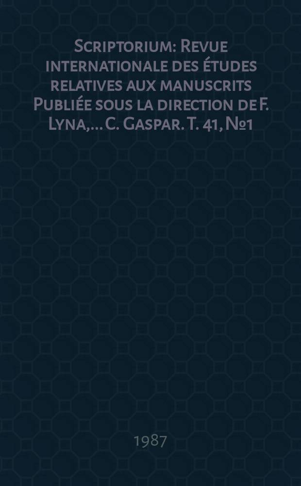 Scriptorium : Revue internationale des études relatives aux manuscrits Publiée sous la direction de F. Lyna, ...C. Gaspar. T. 41, № 1