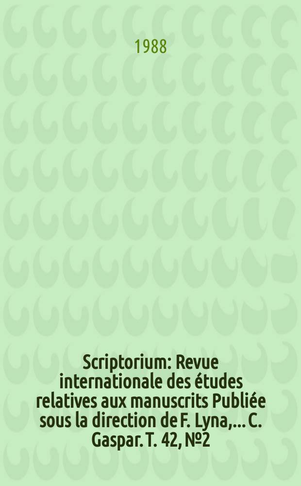 Scriptorium : Revue internationale des études relatives aux manuscrits Publiée sous la direction de F. Lyna, ...C. Gaspar. T. 42, № 2