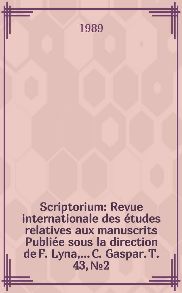 Scriptorium : Revue internationale des études relatives aux manuscrits Publiée sous la direction de F. Lyna, ...C. Gaspar. T. 43, № 2