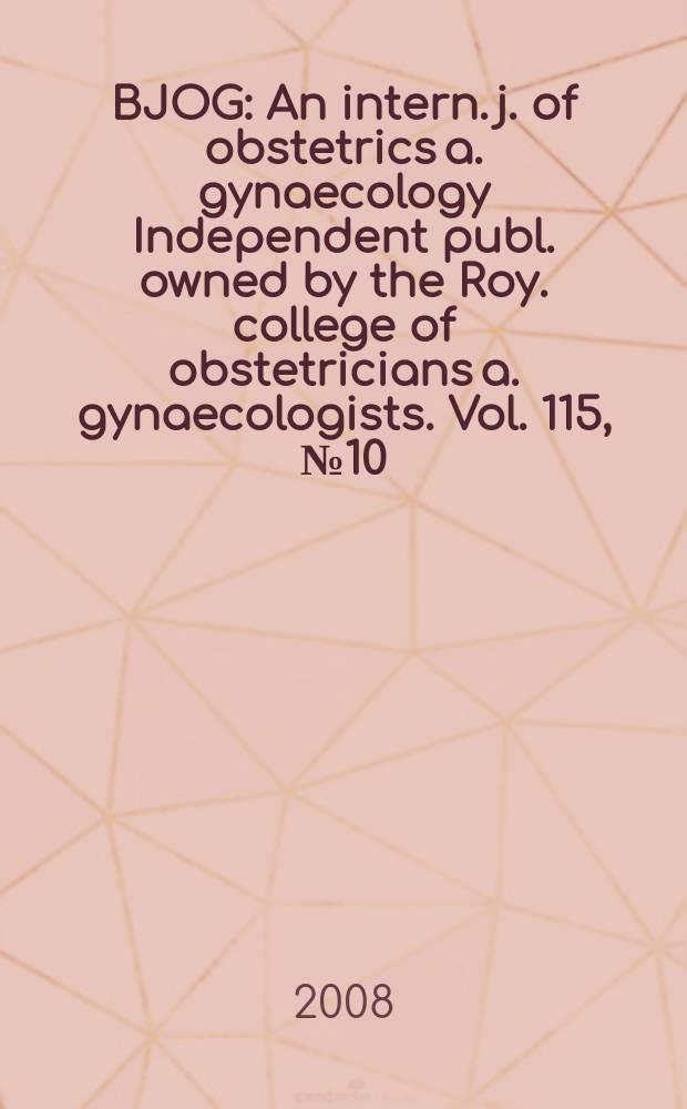 BJOG : An intern. j. of obstetrics a. gynaecology [Independent publ. owned by the Roy. college of obstetricians a. gynaecologists]. Vol. 115, № 10