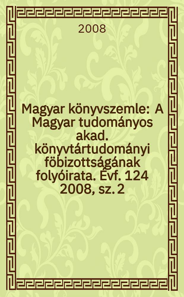 Magyar könyvszemle : A Magyar tudományos akad. könyvtártudományi föbizottságának folyóirata. Évf. 124 2008, sz. 2