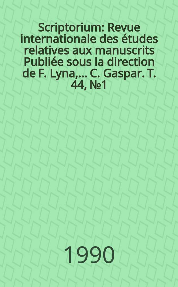 Scriptorium : Revue internationale des études relatives aux manuscrits Publiée sous la direction de F. Lyna, ...C. Gaspar. T. 44, № 1