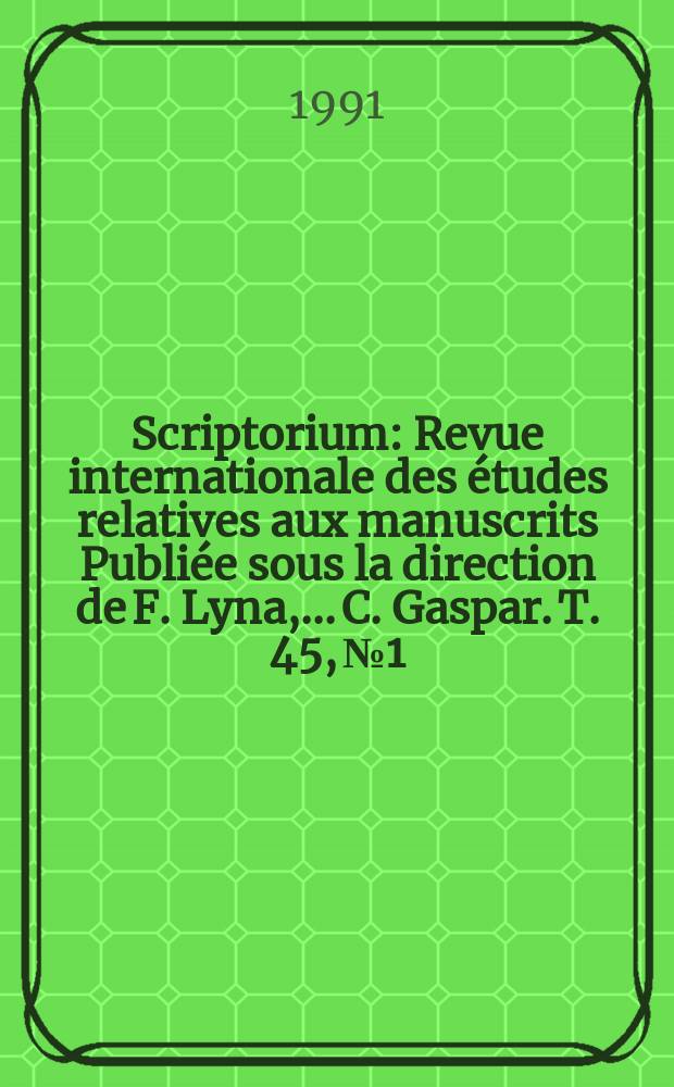 Scriptorium : Revue internationale des études relatives aux manuscrits Publiée sous la direction de F. Lyna, ...C. Gaspar. T. 45, № 1