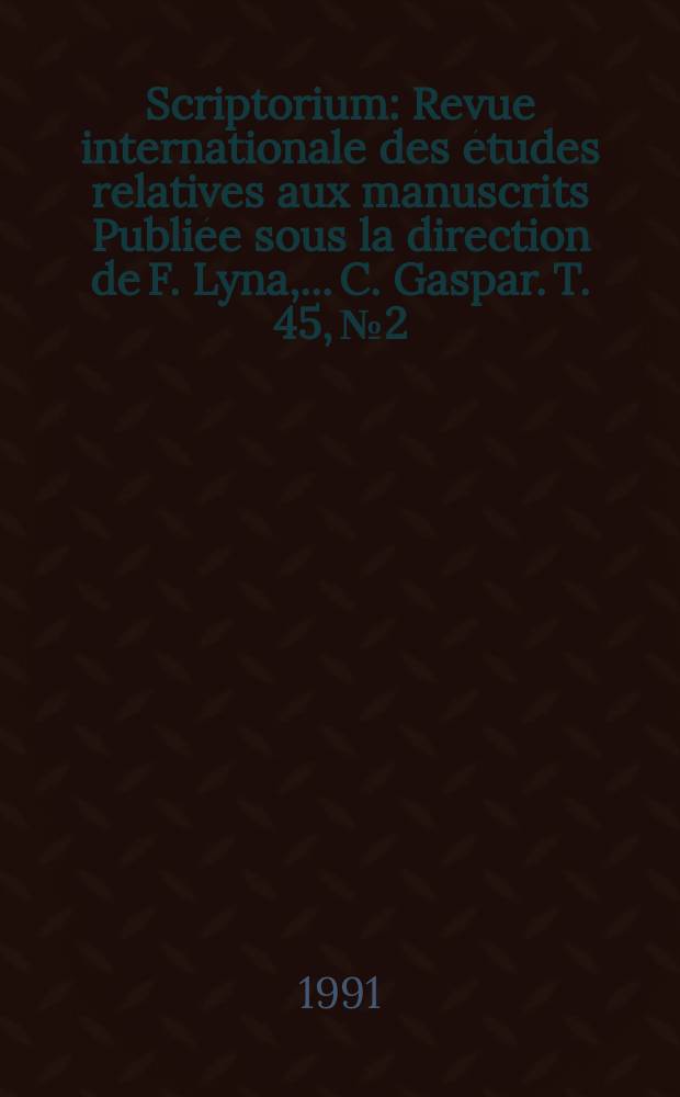 Scriptorium : Revue internationale des études relatives aux manuscrits Publiée sous la direction de F. Lyna, ...C. Gaspar. T. 45, № 2
