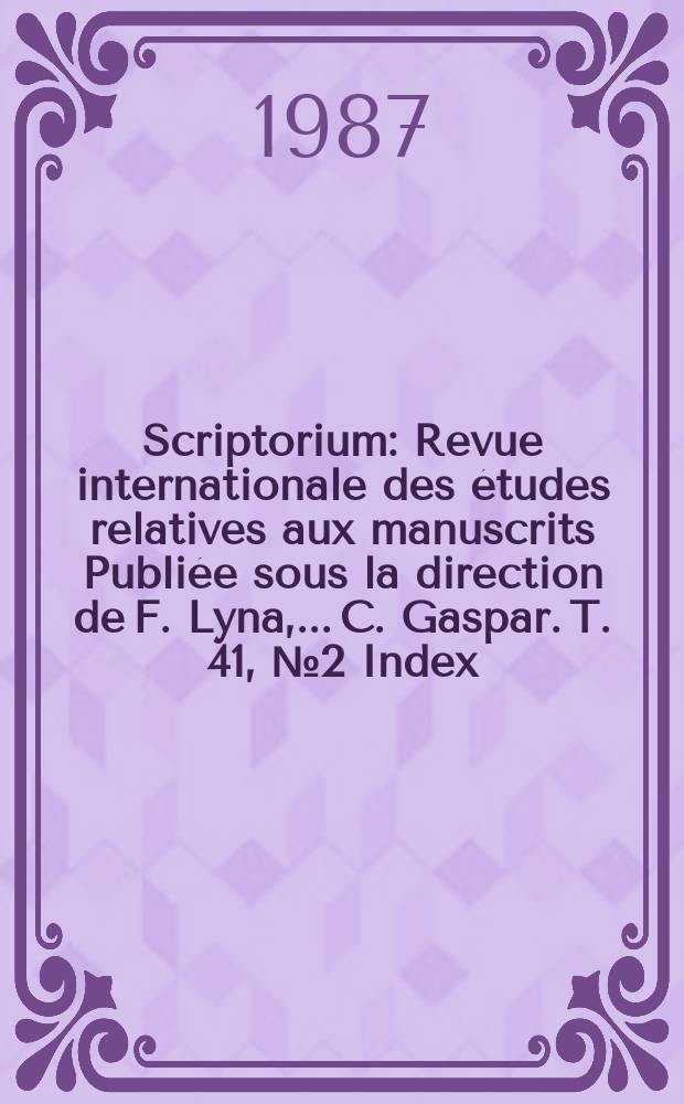Scriptorium : Revue internationale des études relatives aux manuscrits Publiée sous la direction de F. Lyna, ...C. Gaspar. T. 41, № 2 Index