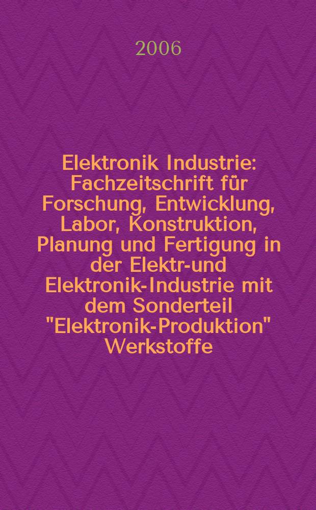 Elektronik Industrie : Fachzeitschrift für Forschung, Entwicklung, Labor, Konstruktion, Planung und Fertigung in der Elektro- und Elektronik-Industrie mit dem Sonderteil "Elektronik-Produktion" Werkstoffe, Konstruktionselemente, Fertigungs-Methoden und -Verfahren. Jg. 37 2006, № 6