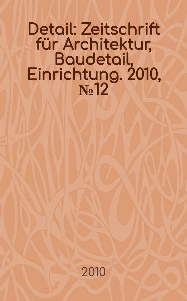 Detail : Zeitschrift für Architektur, Baudetail, Einrichtung. 2010, № 12