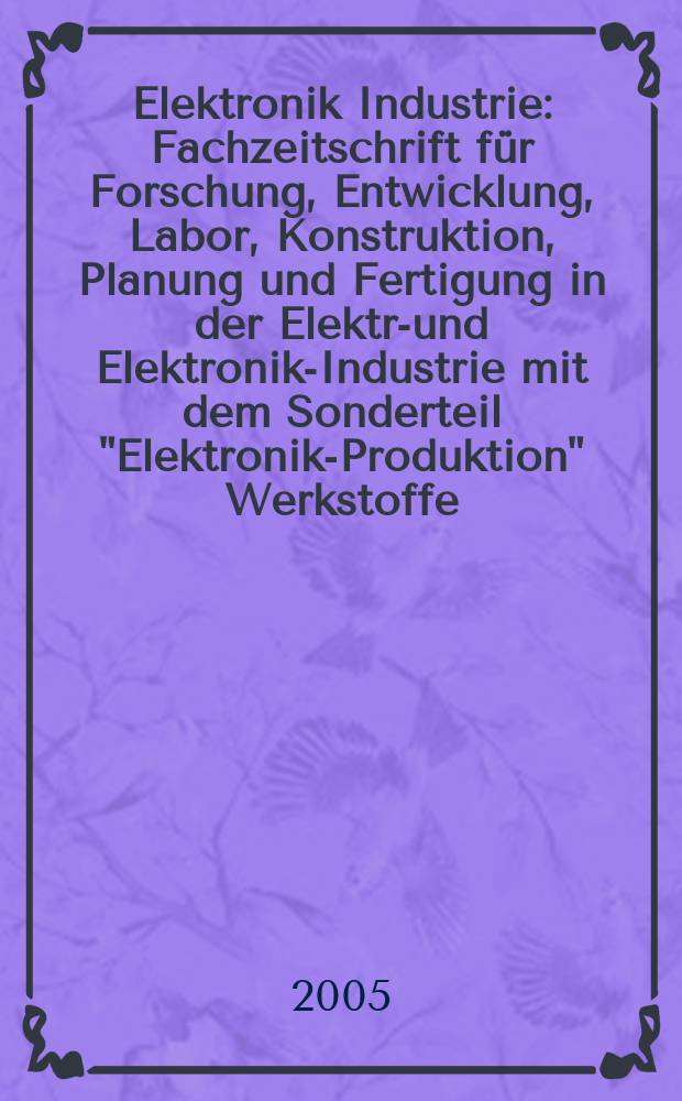 Elektronik Industrie : Fachzeitschrift für Forschung, Entwicklung, Labor, Konstruktion, Planung und Fertigung in der Elektro- und Elektronik-Industrie mit dem Sonderteil "Elektronik-Produktion" Werkstoffe, Konstruktionselemente, Fertigungs-Methoden und -Verfahren. Jg.36 2005, № 11