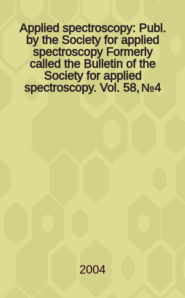 Applied spectroscopy : Publ. by the Society for applied spectroscopy Formerly called the Bulletin of the Society for applied spectroscopy. Vol. 58, № 4
