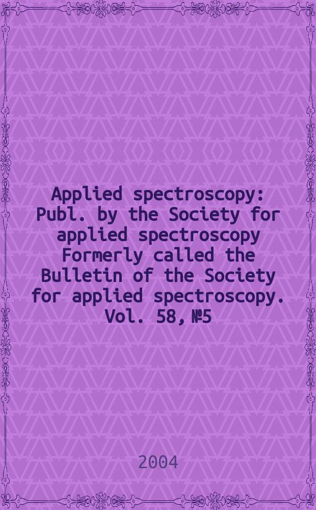Applied spectroscopy : Publ. by the Society for applied spectroscopy Formerly called the Bulletin of the Society for applied spectroscopy. Vol. 58, № 5