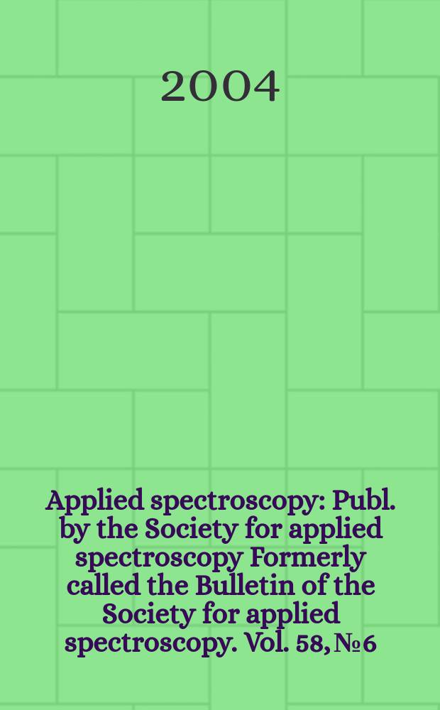 Applied spectroscopy : Publ. by the Society for applied spectroscopy Formerly called the Bulletin of the Society for applied spectroscopy. Vol. 58, № 6