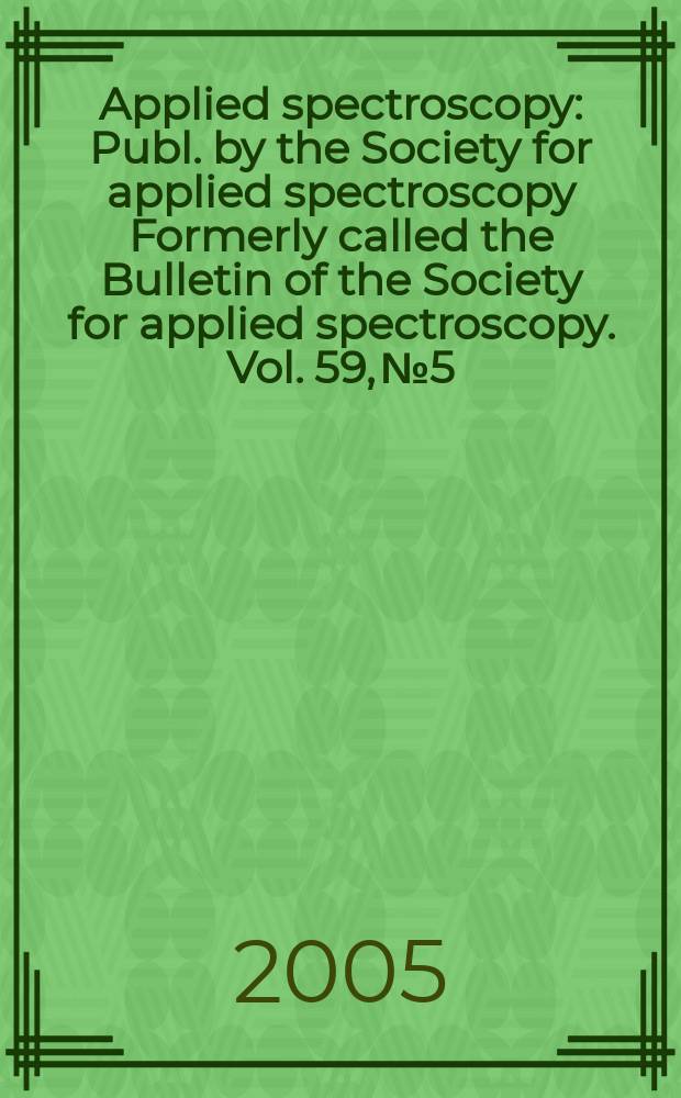 Applied spectroscopy : Publ. by the Society for applied spectroscopy Formerly called the Bulletin of the Society for applied spectroscopy. Vol. 59, № 5