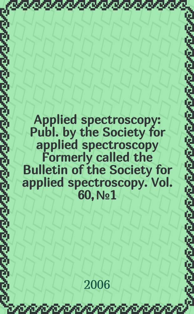 Applied spectroscopy : Publ. by the Society for applied spectroscopy Formerly called the Bulletin of the Society for applied spectroscopy. Vol. 60, № 1
