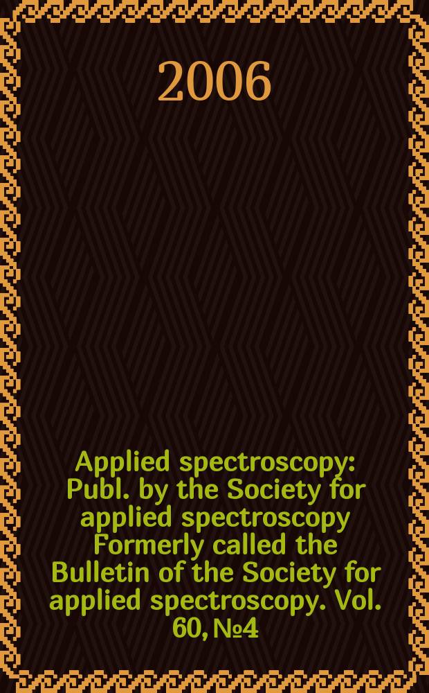 Applied spectroscopy : Publ. by the Society for applied spectroscopy Formerly called the Bulletin of the Society for applied spectroscopy. Vol. 60, № 4