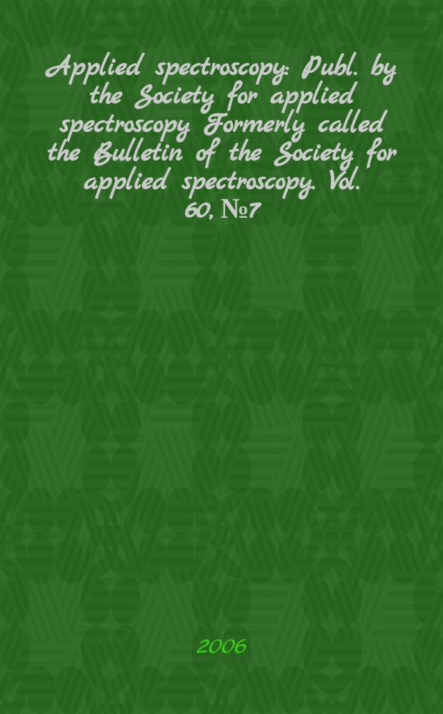 Applied spectroscopy : Publ. by the Society for applied spectroscopy Formerly called the Bulletin of the Society for applied spectroscopy. Vol. 60, № 7