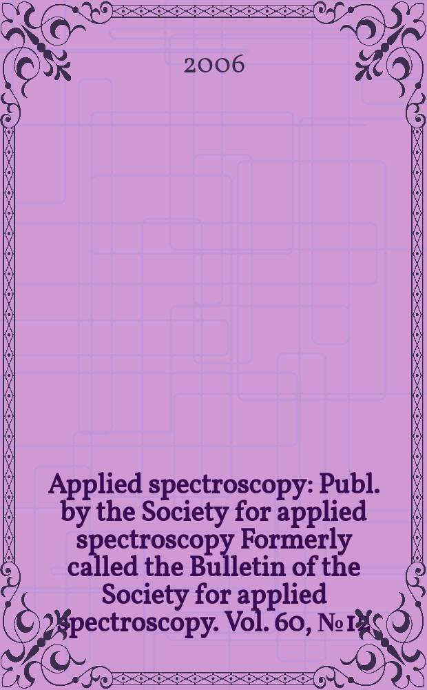 Applied spectroscopy : Publ. by the Society for applied spectroscopy Formerly called the Bulletin of the Society for applied spectroscopy. Vol. 60, № 12