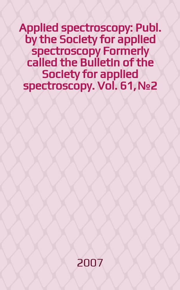Applied spectroscopy : Publ. by the Society for applied spectroscopy Formerly called the Bulletin of the Society for applied spectroscopy. Vol. 61, № 2