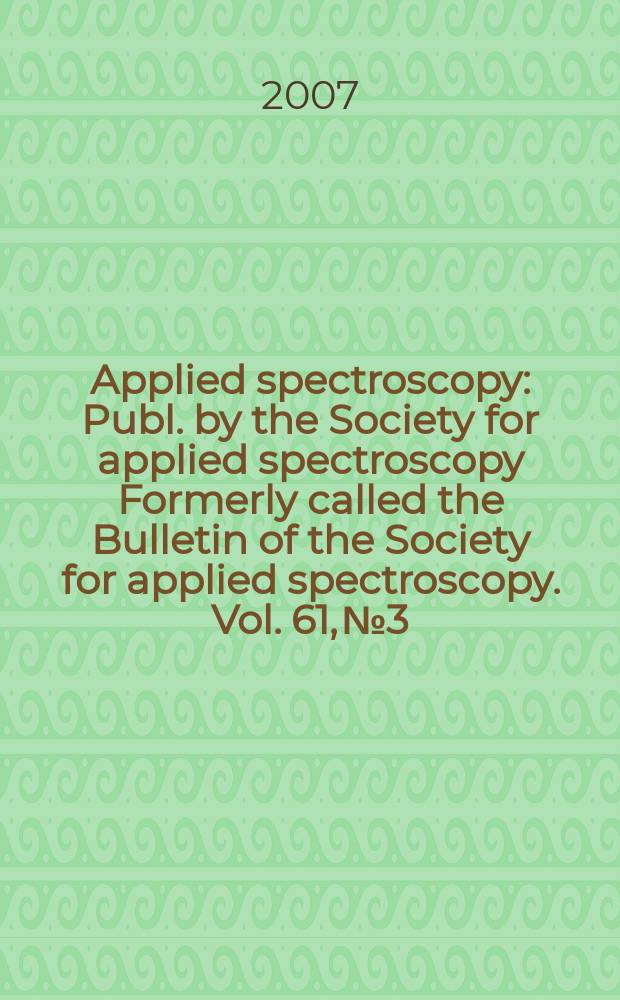 Applied spectroscopy : Publ. by the Society for applied spectroscopy Formerly called the Bulletin of the Society for applied spectroscopy. Vol. 61, № 3