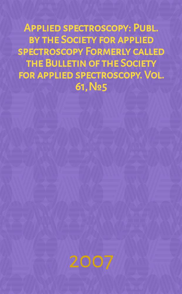 Applied spectroscopy : Publ. by the Society for applied spectroscopy Formerly called the Bulletin of the Society for applied spectroscopy. Vol. 61, № 5
