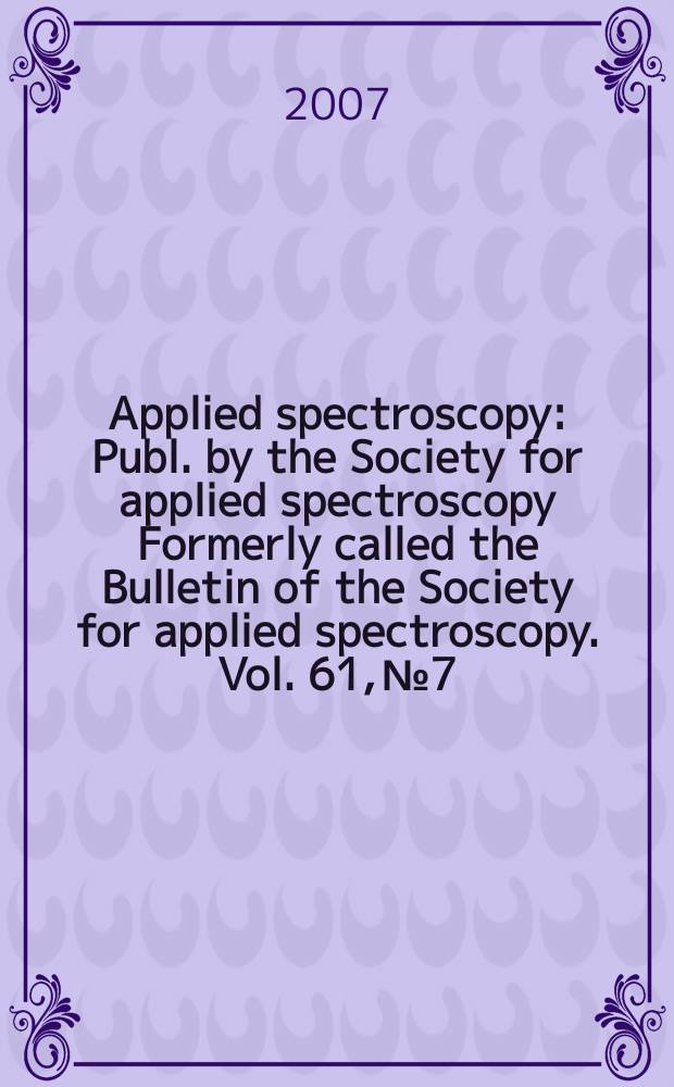 Applied spectroscopy : Publ. by the Society for applied spectroscopy Formerly called the Bulletin of the Society for applied spectroscopy. Vol. 61, № 7