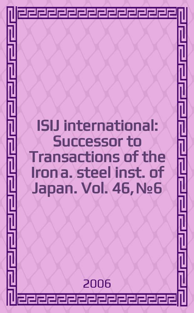 ISIJ international : Successor to Transactions of the Iron a. steel inst. of Japan. Vol. 46, № 6