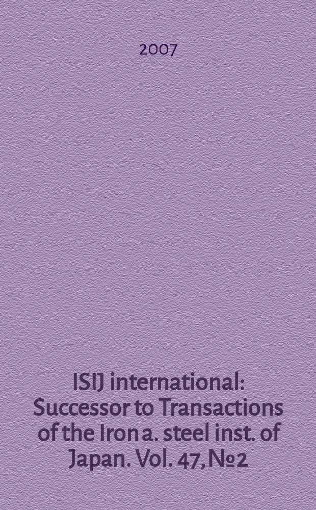 ISIJ international : Successor to Transactions of the Iron a. steel inst. of Japan. Vol. 47, № 2