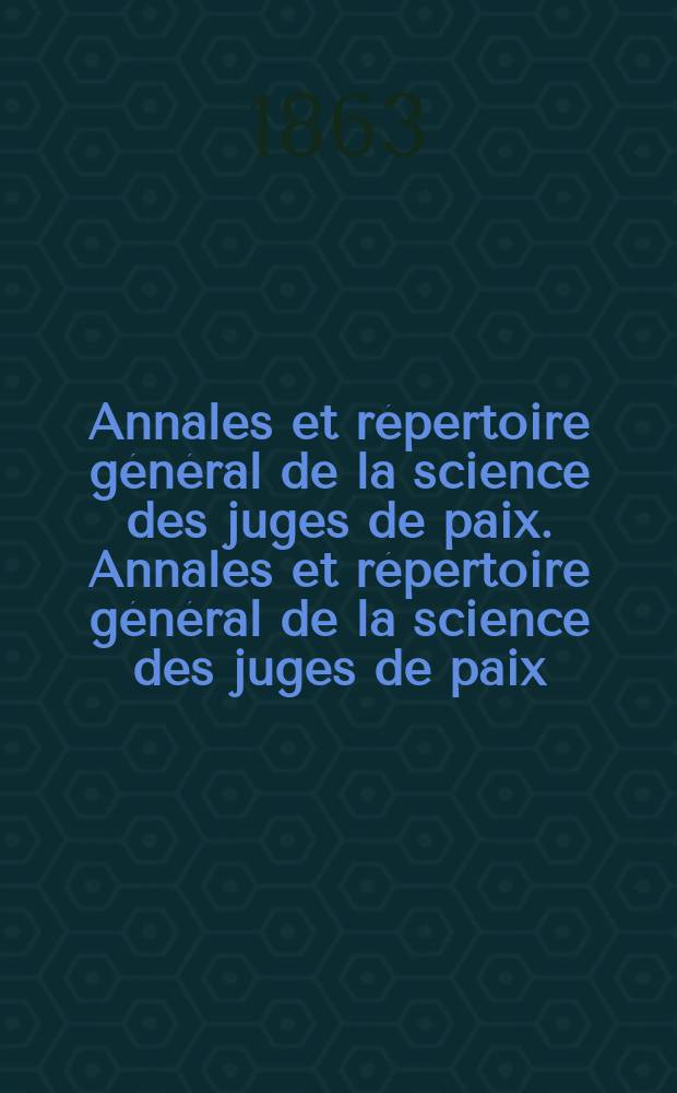 Annales et répertoire général de la science des juges de paix. Annales et répertoire général de la science des juges de paix