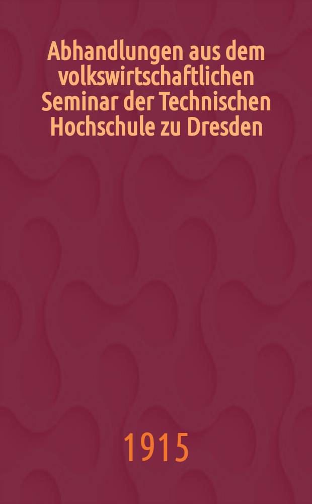 Abhandlungen aus dem volkswirtschaftlichen Seminar der Technischen Hochschule zu Dresden