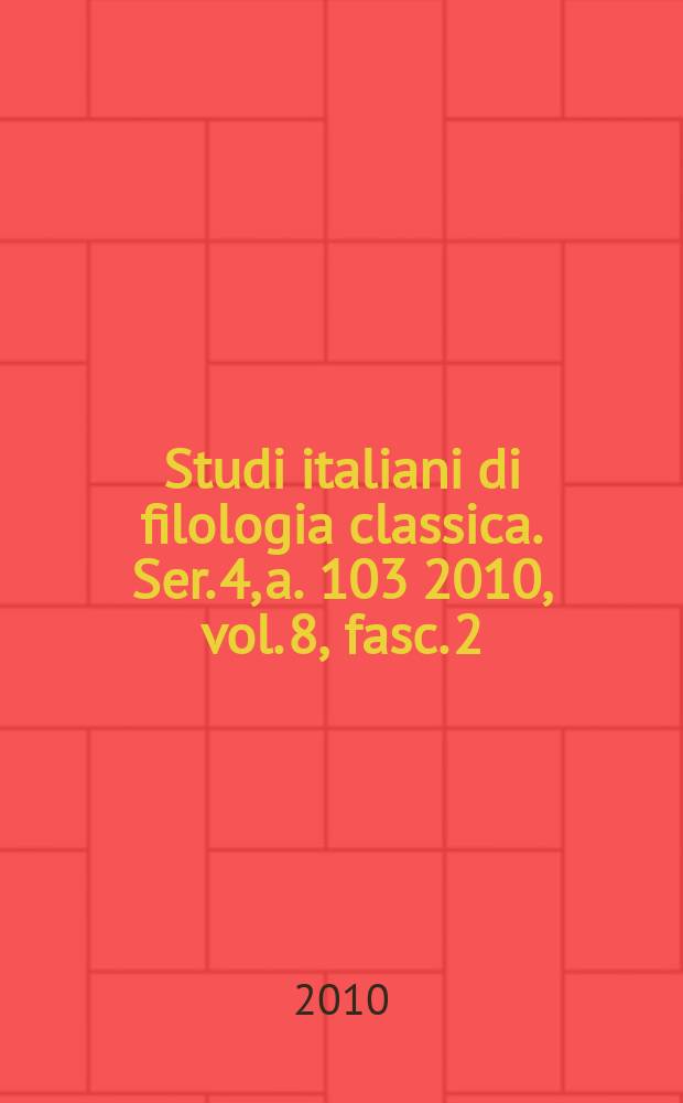 Studi italiani di filologia classica. Ser. 4, a. 103 2010, vol. 8, fasc. 2