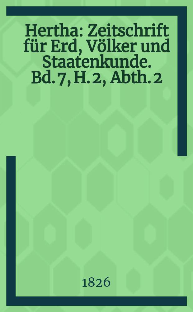 Hertha : Zeitschrift für Erd, Völker und Staatenkunde. Bd. 7, H. 2, Abth. 2 : Geographische Zeitung der Hertha