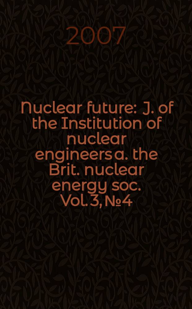 Nuclear future : J. of the Institution of nuclear engineers a. the Brit. nuclear energy soc. Vol. 3, № 4