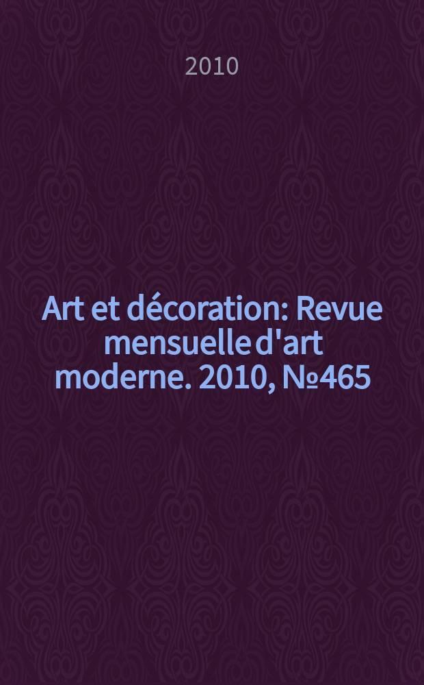 Art et décoration : Revue mensuelle d'art moderne. 2010, № 465