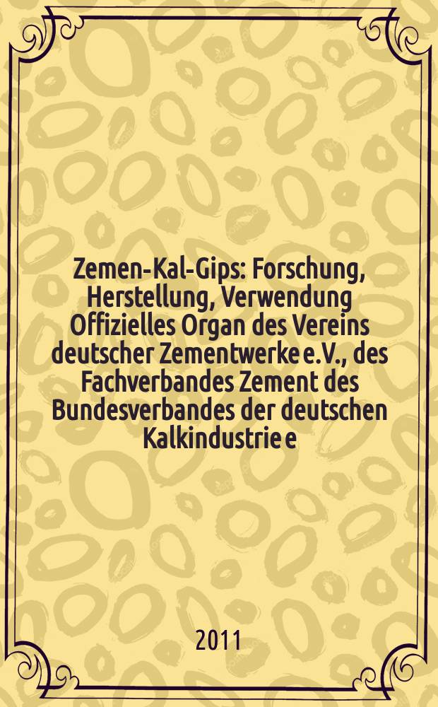 Zement- Kalk- Gips : Forschung, Herstellung, Verwendung Offizielles Organ des Vereins deutscher Zementwerke e.V., des Fachverbandes Zement des Bundesverbandes der deutschen Kalkindustrie e.V., des Deutschen Gipsvereins e.V. Jg. 64 (Jg. 100 "Zement"), 2011, H. 2