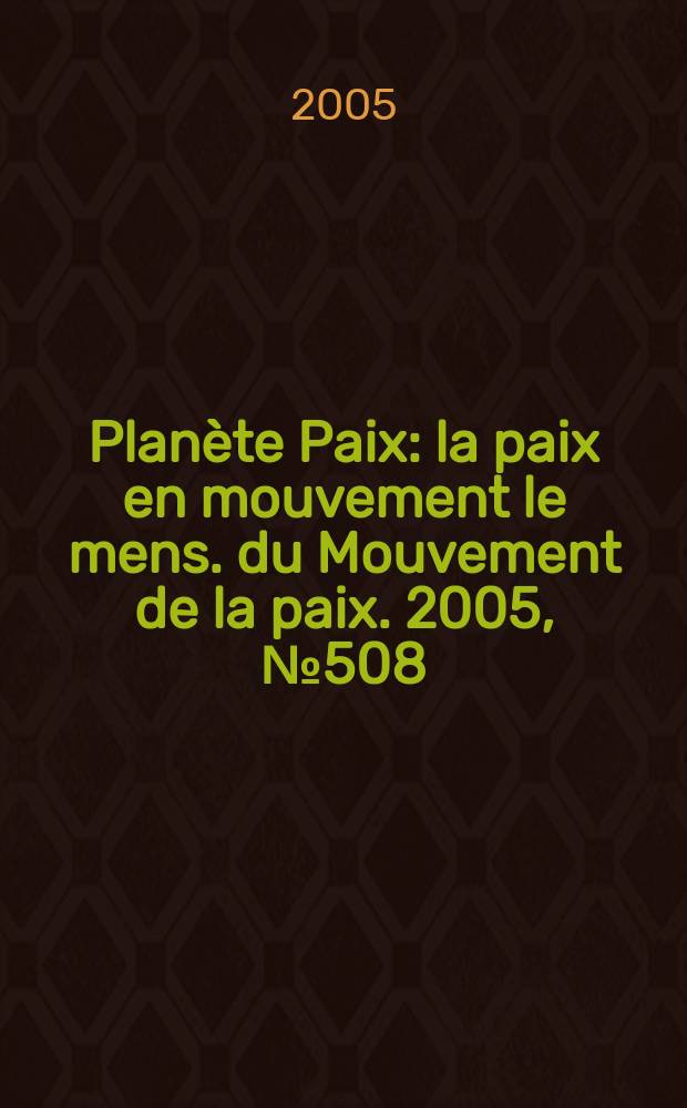 Planète Paix : la paix en mouvement le mens. du Mouvement de la paix. 2005, № 508 : Dec. 2005 / Jan. 2006