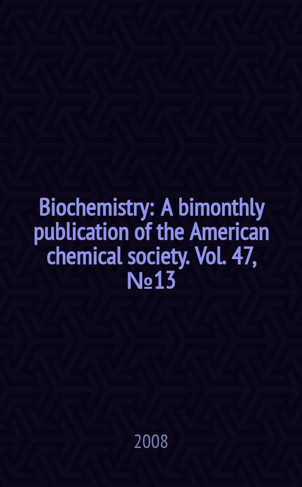 Biochemistry : A bimonthly publication of the American chemical society. Vol. 47, № 13