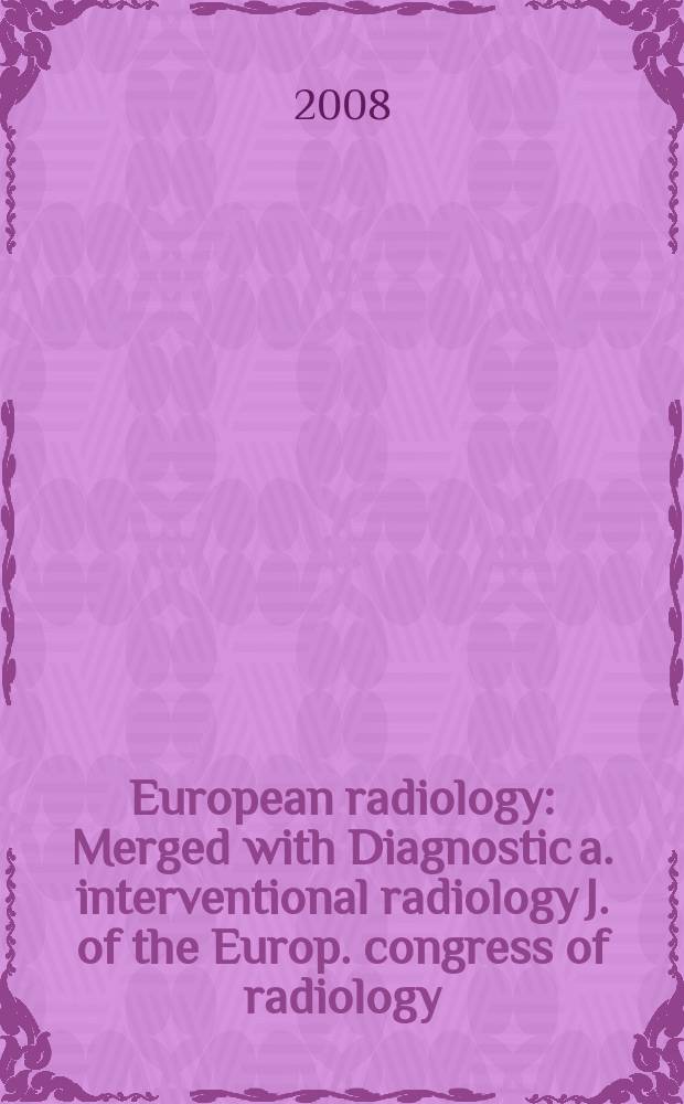 European radiology : Merged with Diagnostic a. interventional radiology J. of the Europ. congress of radiology (ECR) Offic. organ of the Europ. assoc. of radiology (EAR). Vol. 18, № 8