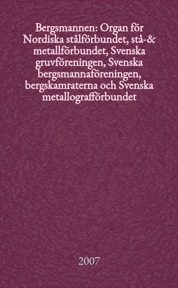 Bergsmannen : Organ för Nordiska stålförbundet, stål- & metallförbundet, Svenska gruvföreningen, Svenska bergsmannaföreningen, bergskamraterna och Svenska metallografförbundet. 2007, № 1