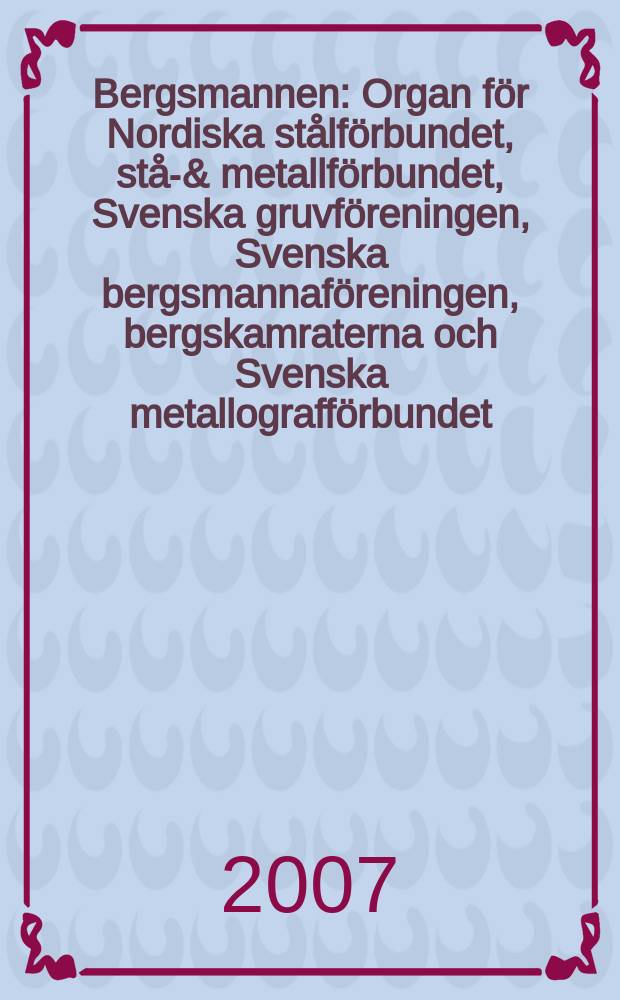 Bergsmannen : Organ för Nordiska stålförbundet, stål- & metallförbundet, Svenska gruvföreningen, Svenska bergsmannaföreningen, bergskamraterna och Svenska metallografförbundet. 2007, № 2