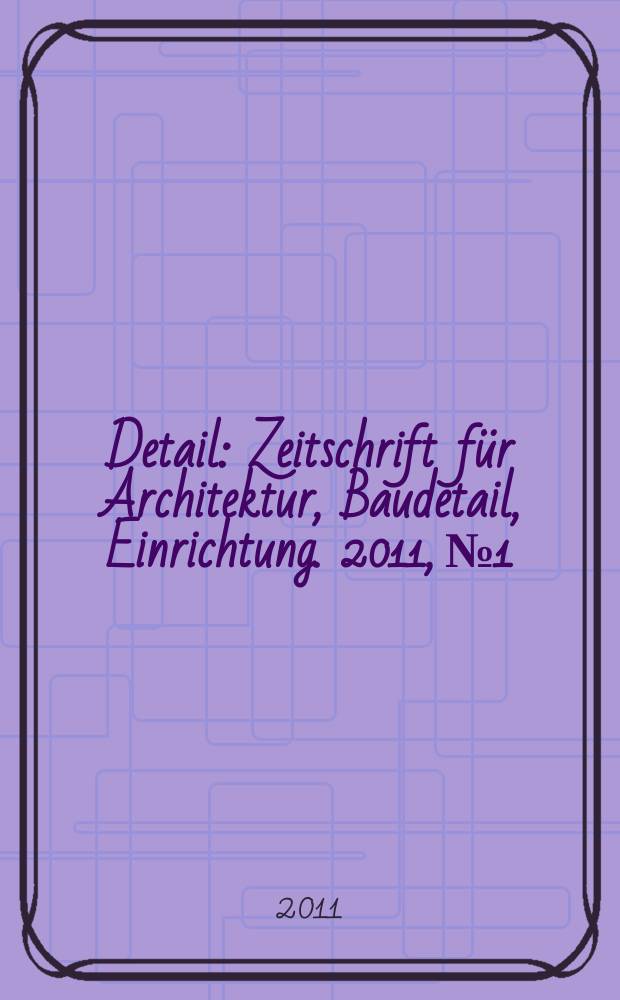 Detail : Zeitschrift für Architektur, Baudetail, Einrichtung. 2011, № 1/2